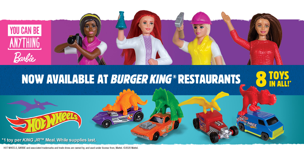 You can be anything BARBIE™ or Hot Wheels™. Now available at Burger King® Restaurants. 8 toys in all!* Hot Wheels, BARBIE and associated trademarks and trade dress are owned by, and used under license from, Mattel. ©2020 mattel.
